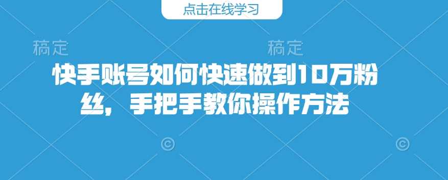 快手账号快速涨粉至10万的实用操作指南-无双副业