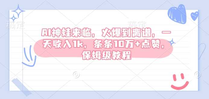 AI萌宝新玩法，轻松日入1k，10万+点赞保姆级教程-无双副业