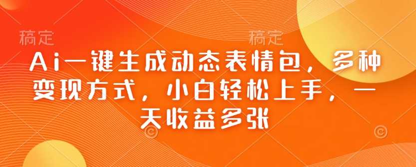 AI生成动态表情包，多种变现方式，轻松上手收益高-无双副业
