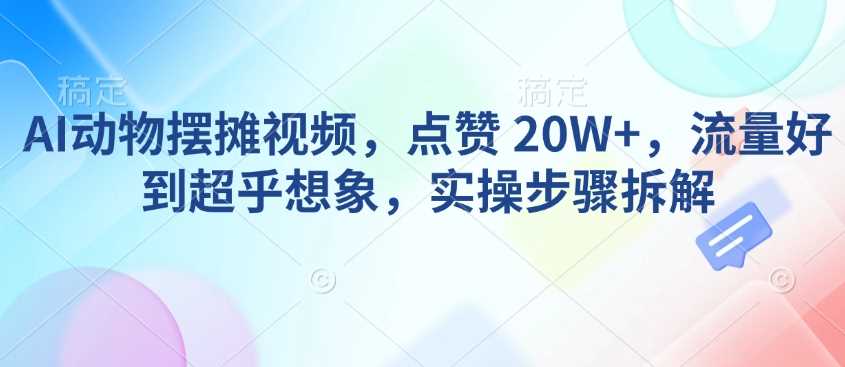 AI动物摆摊视频制作技巧与流量提升方法-无双副业
