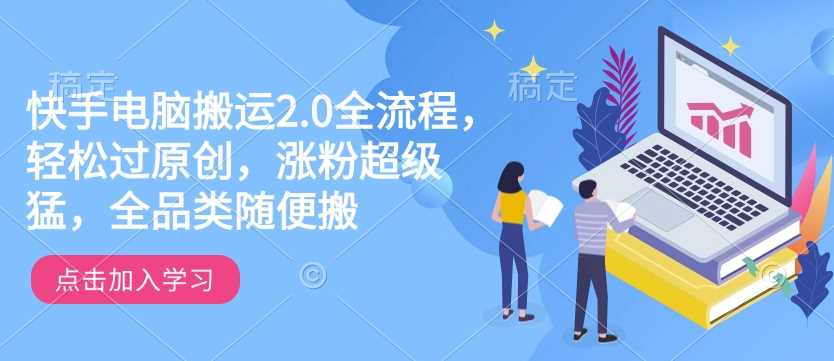 快手电脑搬运2.0全流程，轻松过原创涨粉技巧-无双副业