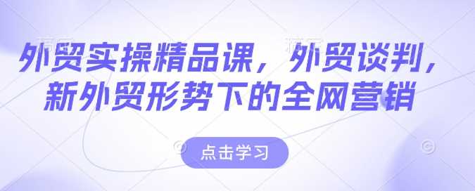 外贸谈判与全网营销实战课程-无双副业