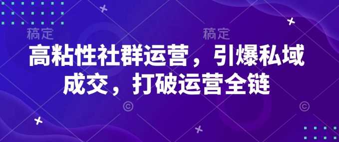 高粘性社群运营策略，提升私域转化与用户粘性-无双副业