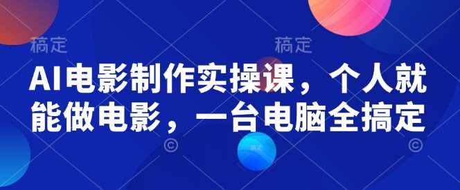 AI电影制作全流程指南，个人轻松创作电影-无双副业