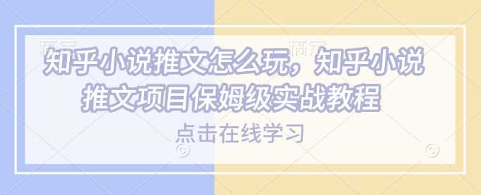 知乎小说推文项目实战教程与操作指南-无双副业