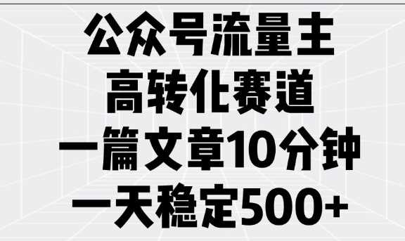 公众号流量主高转化策略，10分钟文章日赚5张-无双副业