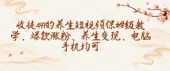养生短视频制作与变现全攻略，轻松涨粉实现收益-无双副业