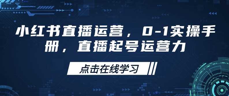 小红书直播运营全攻略：从0到1的实操指南-无双副业