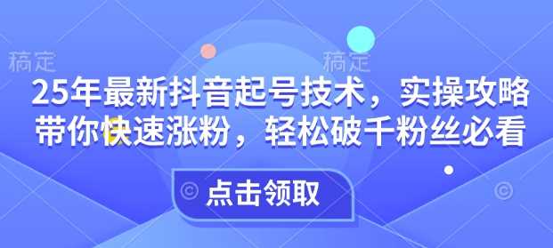 最新抖音起号技术，实操攻略助你快速涨粉破千-无双副业