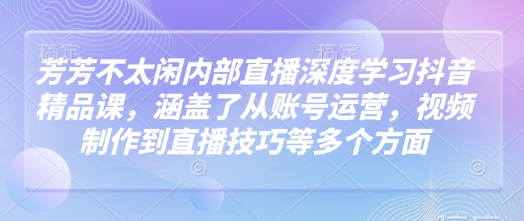 芳芳内部直播深度解析抖音运营与直播技巧-无双副业