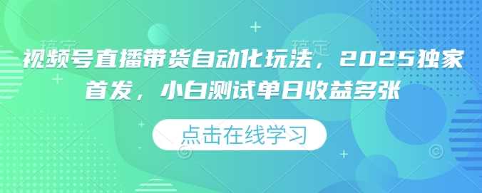 视频号直播带货自动化玩法揭秘，小白单日收益爆单-无双副业