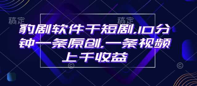 豹剧软件助力短剧创作，单条视频收益上千-无双副业