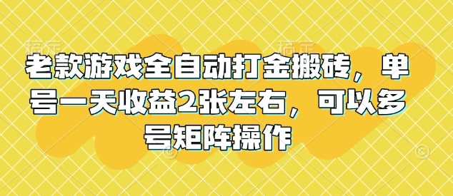 老款游戏全自动打金搬砖，单号日收益2张，支持多号矩阵操作-无双副业