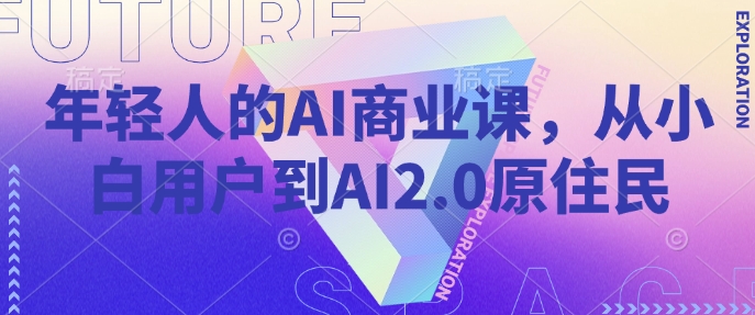 从AI小白到AI2.0原住民的商业进阶之路-无双副业