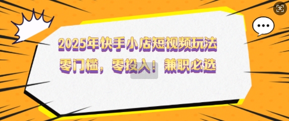 快手小店短视频玩法揭秘，零门槛兼职创业首选-无双副业