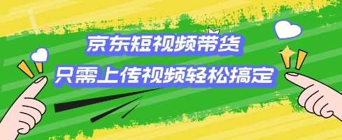 京东短视频带货：零基础创业，轻松上手赚收益-无双副业