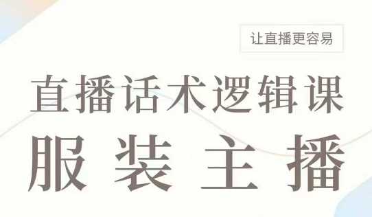 服装主播话术逻辑课与话术大全，提升直播效果-无双副业