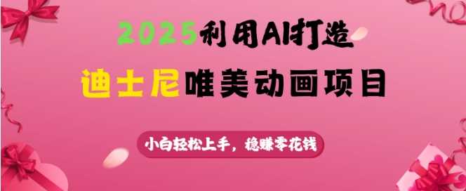 利用AI打造迪士尼唯美动画，轻松上手稳赚零花钱-无双副业