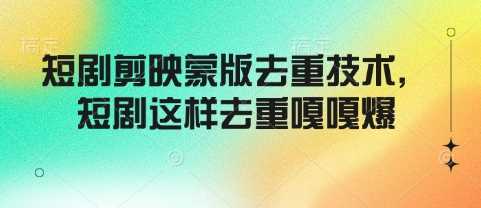短剧剪映蒙版去重技术轻松过原创-无双副业