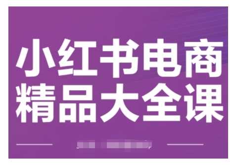 小红书电商运营全攻略：从入门到精通，精准引流与爆单技巧-无双副业