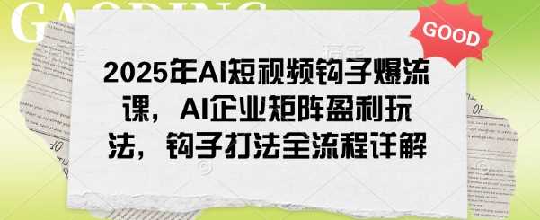 AI短视频钩子爆流课与企业矩阵盈利玩法全解析-无双副业