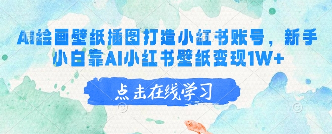 AI绘画壁纸打造小红书账号，新手轻松变现1W+-无双副业