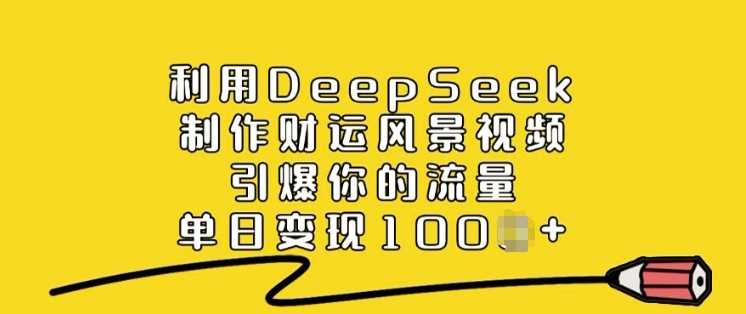 DeepSeek制作财运风景视频引爆流量实现单日变现-无双副业