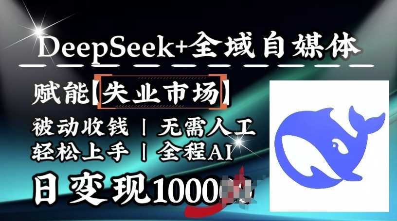Deepseek与全域自媒体结合，AI赋能失业市场实现日变现1k-无双副业