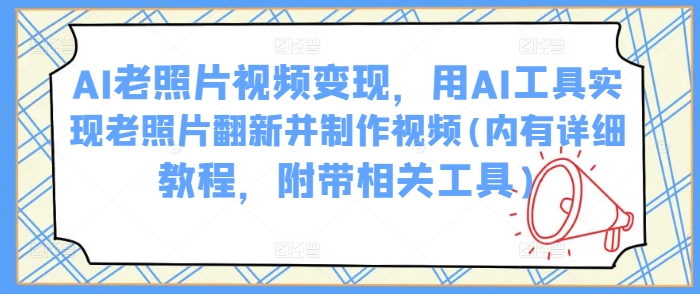 AI工具实现老照片翻新与视频制作变现指南-无双副业