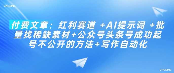 AI提示词与稀缺素材助力公众号头条号起号与写作自动化-无双副业