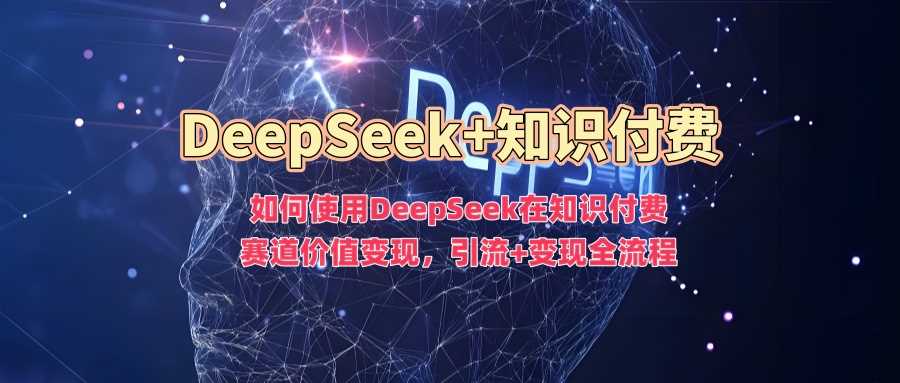 DeepSeek在知识付费领域的引流与变现全流程解析-无双副业