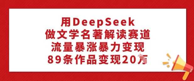 DeepSeek助力文学名著解读，快速变现实现流量暴涨-无双副业