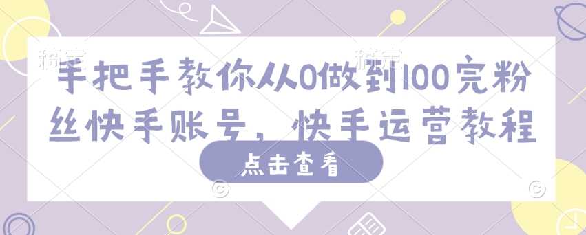 从0到100万粉丝的快手账号运营全攻略-无双副业