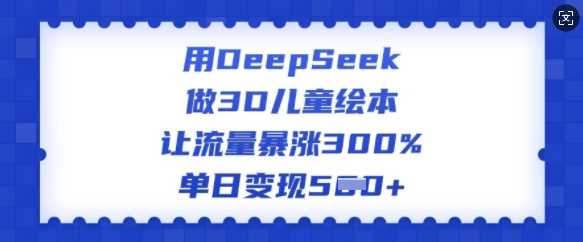 DeepSeek制作3D儿童绘本实现流量与变现双增长-无双副业