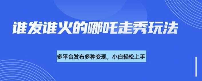 利用DeepSeek制作哪吒2人物走秀视频实现多平台变现-无双副业