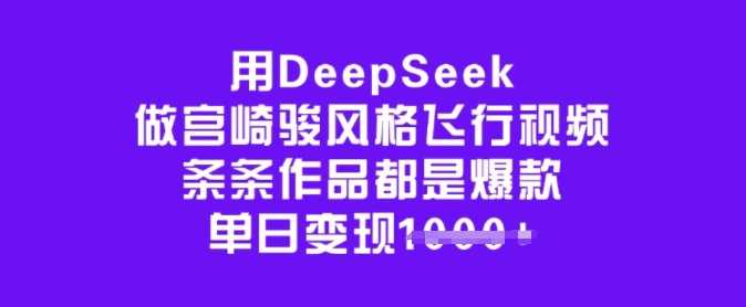 DeepSeek制作宫崎骏风格飞行视频，打造爆款变现秘籍-无双副业