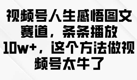 视频号人生感悟图文制作技巧，轻松实现10W+播放量-无双副业
