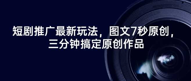 短剧推广新玩法：7秒图文原创快速制作技巧-无双副业