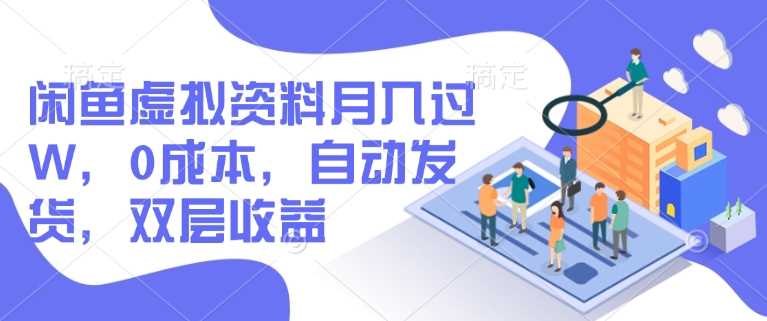 闲鱼虚拟资料项目：0成本自动发货，轻松实现月入过万-无双副业