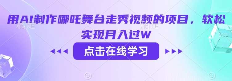 AI制作哪吒舞台走秀视频，轻松实现月入过万-无双副业