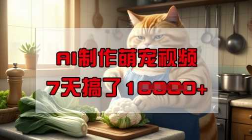 AI制作萌宠视频简单易上手，7天收益过万-无双副业