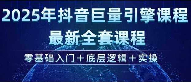 抖音巨量引擎全套课程：从零基础到实操精通-无双副业