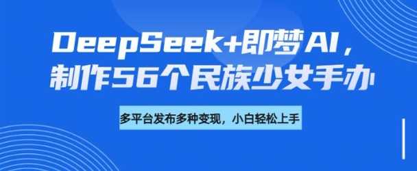 DeepSeek与即梦AI制作56个民族少女手办教程及变现指南-无双副业