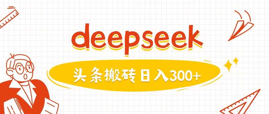 DeepSeek快速创作图文，实现头条日收益300元-无双副业