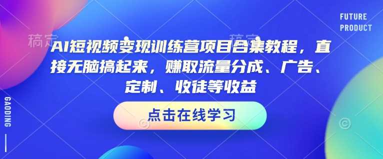 AI短视频变现训练营教程，轻松赚取流量分成与广告收益-无双副业