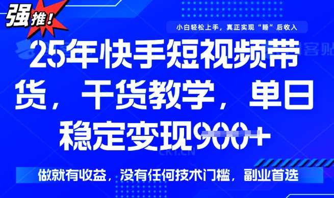 快手短视频带货轻松日入900+，无技术门槛快速变现-无双副业