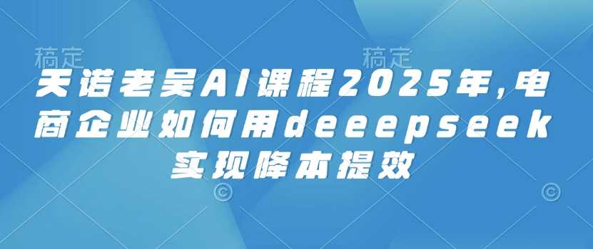 电商企业如何用Deepseek实现降本提效-无双副业