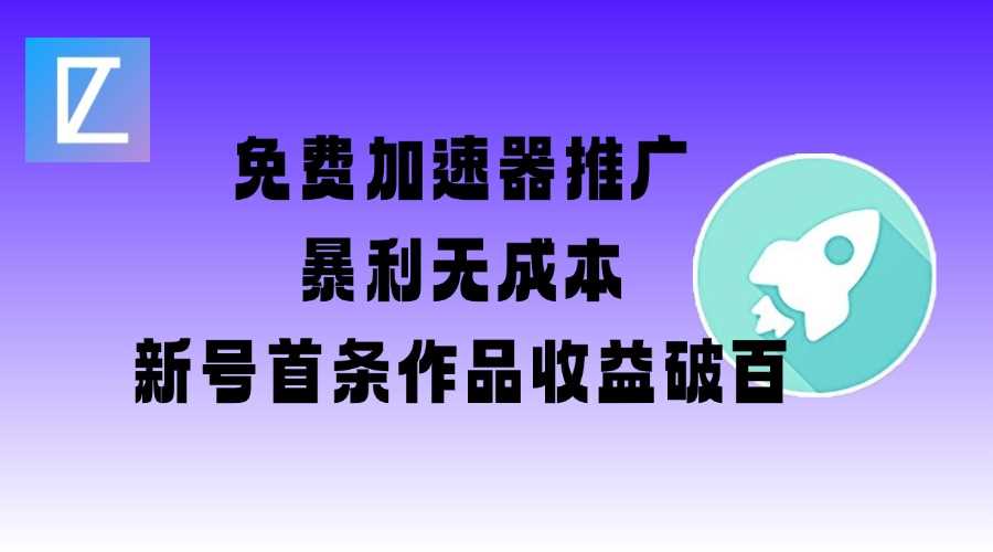 免费加速器推广项目实战：新号首条作品收益破百-无双副业