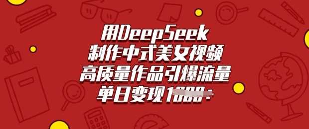 DeepSeek制作中式美女视频，高质量作品引爆流量变现-无双副业