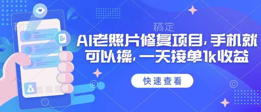 最新AI老照片修复项目，手机操作轻松日赚千元-无双副业